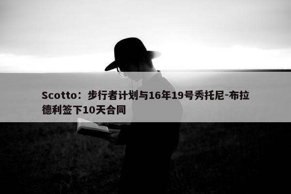 Scotto：步行者计划与16年19号秀托尼-布拉德利签下10天合同