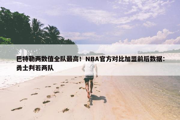 巴特勒两数值全队最高！NBA官方对比加盟前后数据：勇士判若两队