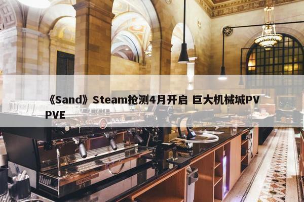 《Sand》Steam抢测4月开启 巨大机械城PVPVE