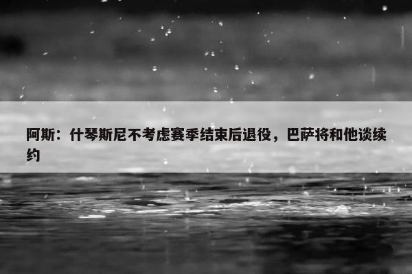 阿斯：什琴斯尼不考虑赛季结束后退役，巴萨将和他谈续约