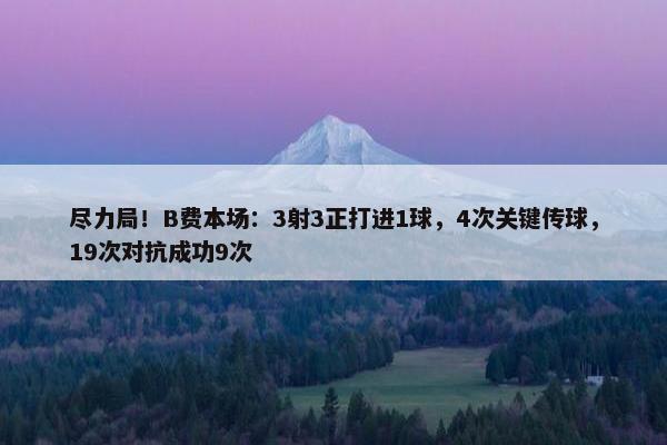 尽力局！B费本场：3射3正打进1球，4次关键传球，19次对抗成功9次