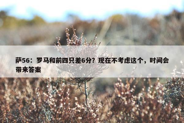 萨56：罗马和前四只差6分？现在不考虑这个，时间会带来答案