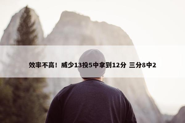 效率不高！威少13投5中拿到12分 三分8中2