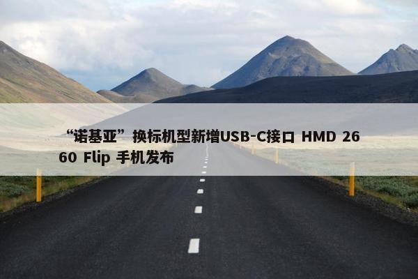 “诺基亚”换标机型新增USB-C接口 HMD 2660 Flip 手机发布