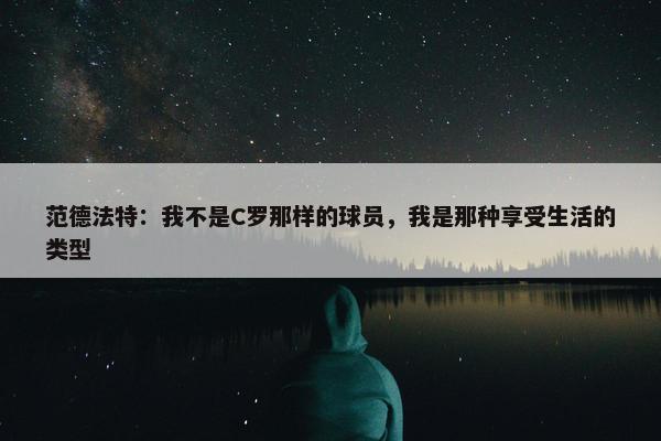 范德法特：我不是C罗那样的球员，我是那种享受生活的类型