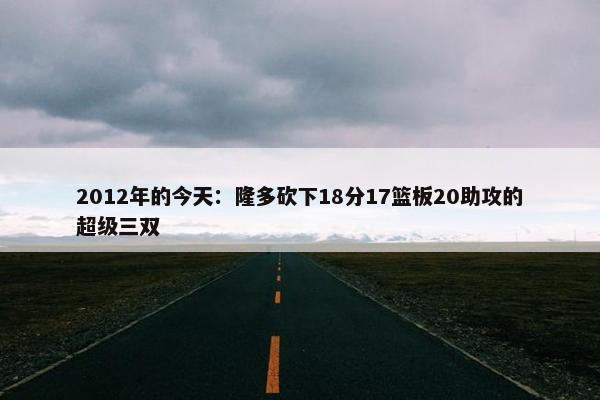 2012年的今天：隆多砍下18分17篮板20助攻的超级三双