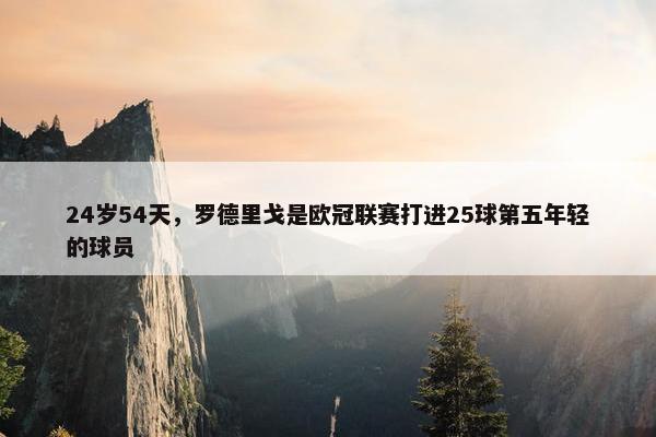 24岁54天，罗德里戈是欧冠联赛打进25球第五年轻的球员