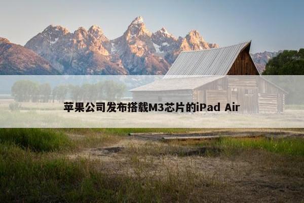 苹果公司发布搭载M3芯片的iPad Air