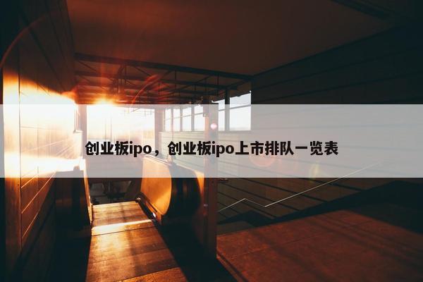 创业板ipo，创业板ipo上市排队一览表