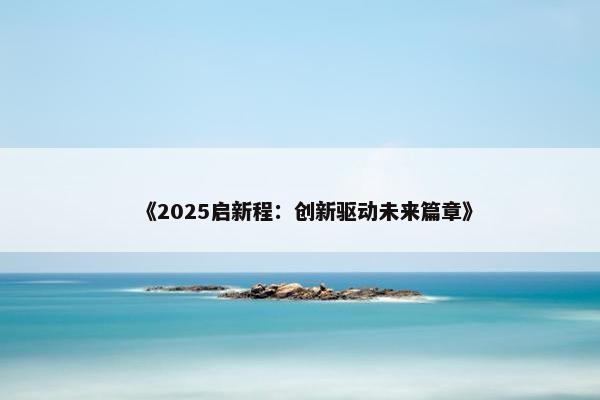 《2025启新程：创新驱动未来篇章》