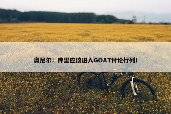 奥尼尔：库里应该进入GOAT讨论行列！