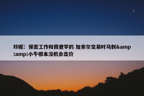 珍妮：保密工作和我爸学的 加索尔交易时马刺&amp;小牛根本没机会出价