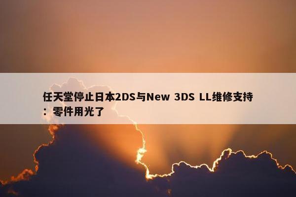 任天堂停止日本2DS与New 3DS LL维修支持：零件用光了