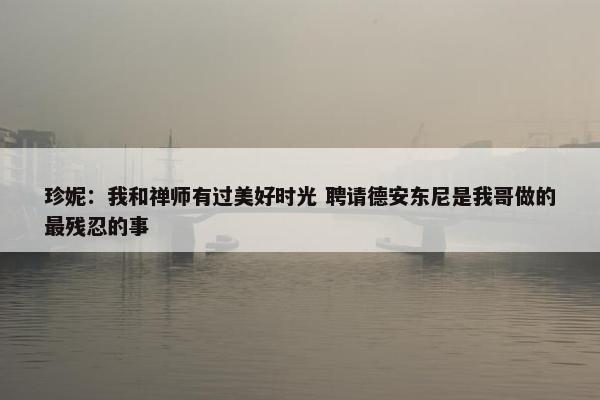 珍妮：我和禅师有过美好时光 聘请德安东尼是我哥做的最残忍的事