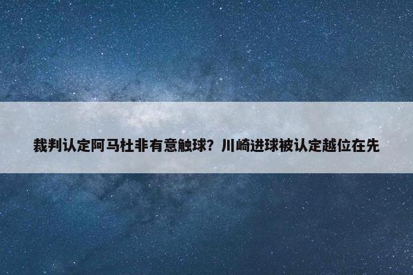 裁判认定阿马杜非有意触球？川崎进球被认定越位在先