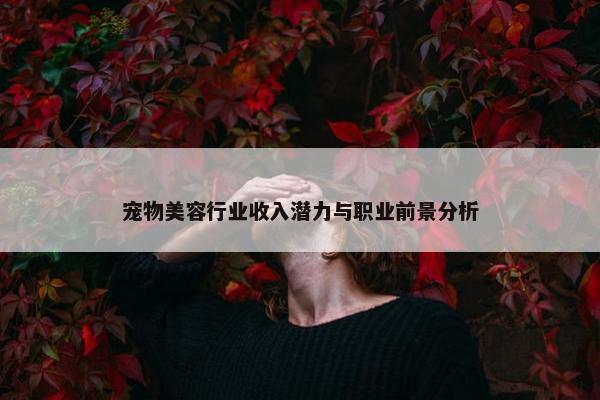 宠物美容行业收入潜力与职业前景分析