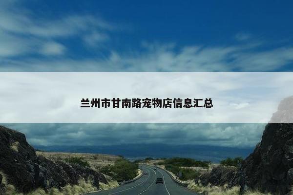 兰州市甘南路宠物店信息汇总