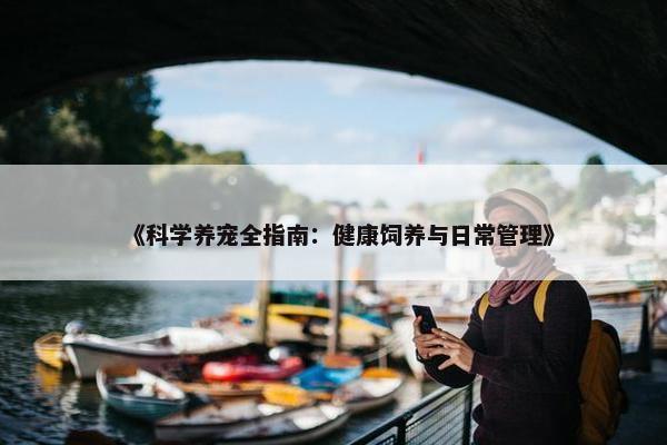 《科学养宠全指南：健康饲养与日常管理》