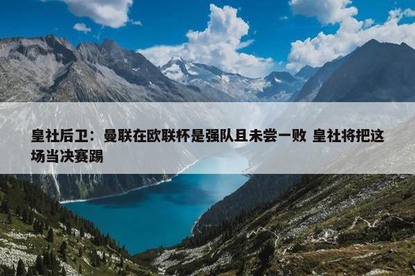 皇社后卫：曼联在欧联杯是强队且未尝一败 皇社将把这场当决赛踢