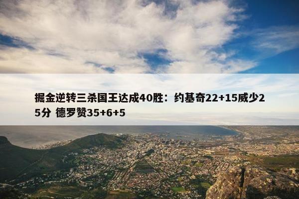 掘金逆转三杀国王达成40胜：约基奇22+15威少25分 德罗赞35+6+5