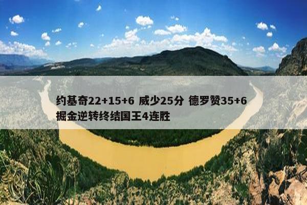 约基奇22+15+6 威少25分 德罗赞35+6 掘金逆转终结国王4连胜