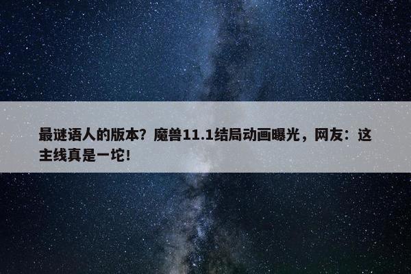 最谜语人的版本？魔兽11.1结局动画曝光，网友：这主线真是一坨！