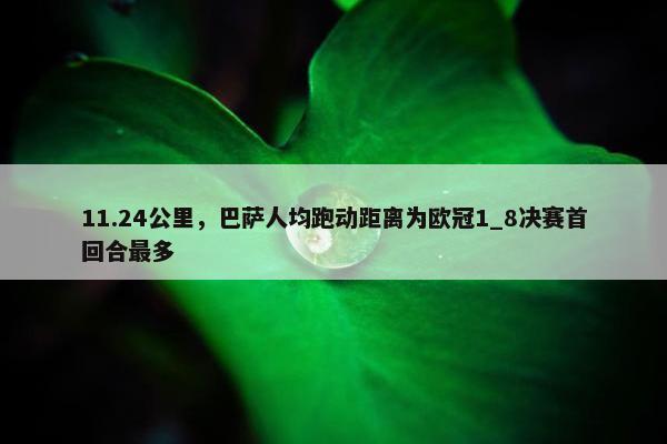 11.24公里，巴萨人均跑动距离为欧冠1_8决赛首回合最多