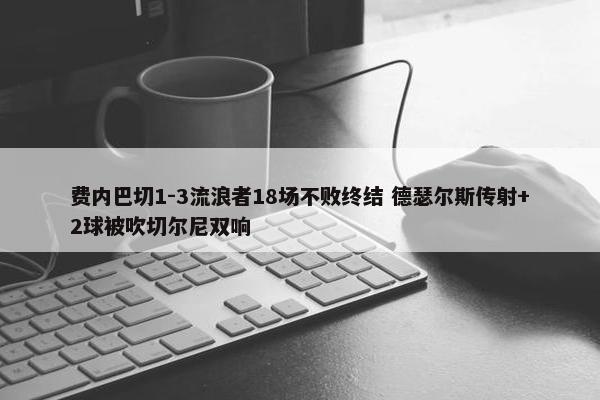 费内巴切1-3流浪者18场不败终结 德瑟尔斯传射+2球被吹切尔尼双响