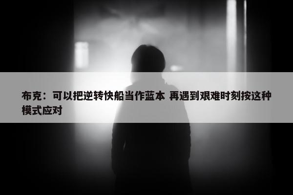 布克：可以把逆转快船当作蓝本 再遇到艰难时刻按这种模式应对