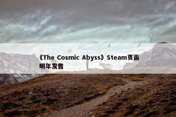 《The Cosmic Abyss》Steam页面 明年发售