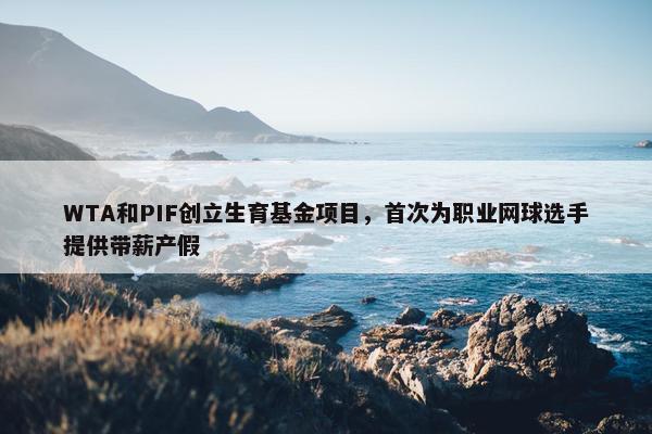 WTA和PIF创立生育基金项目，首次为职业网球选手提供带薪产假