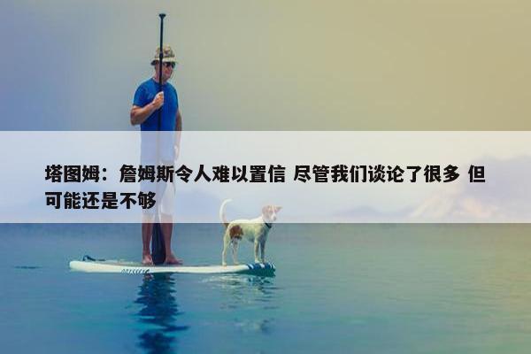 塔图姆：詹姆斯令人难以置信 尽管我们谈论了很多 但可能还是不够