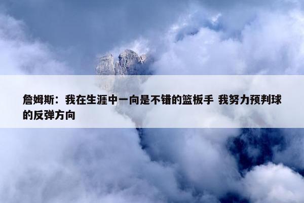 詹姆斯：我在生涯中一向是不错的篮板手 我努力预判球的反弹方向