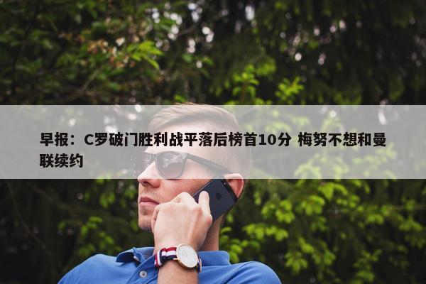 早报：C罗破门胜利战平落后榜首10分 梅努不想和曼联续约