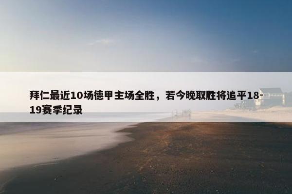 拜仁最近10场德甲主场全胜，若今晚取胜将追平18-19赛季纪录