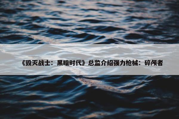 《毁灭战士：黑暗时代》总监介绍强力枪械：碎颅者