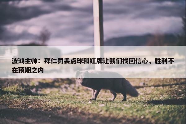 波鸿主帅：拜仁罚丢点球和红牌让我们找回信心，胜利不在预期之内