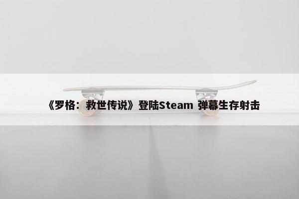 《罗格：救世传说》登陆Steam 弹幕生存射击