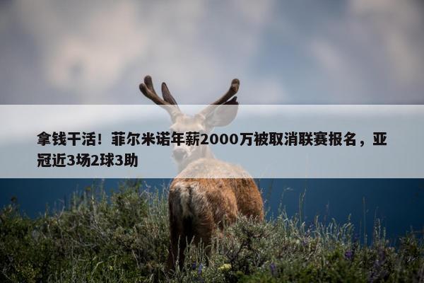 拿钱干活！菲尔米诺年薪2000万被取消联赛报名，亚冠近3场2球3助