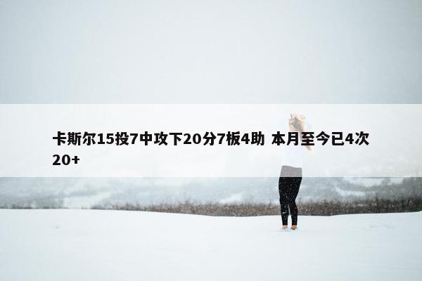 卡斯尔15投7中攻下20分7板4助 本月至今已4次20+