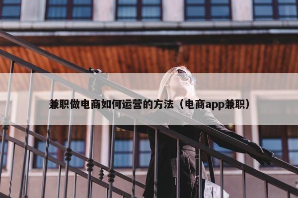 兼职做电商如何运营的方法（电商app兼职）