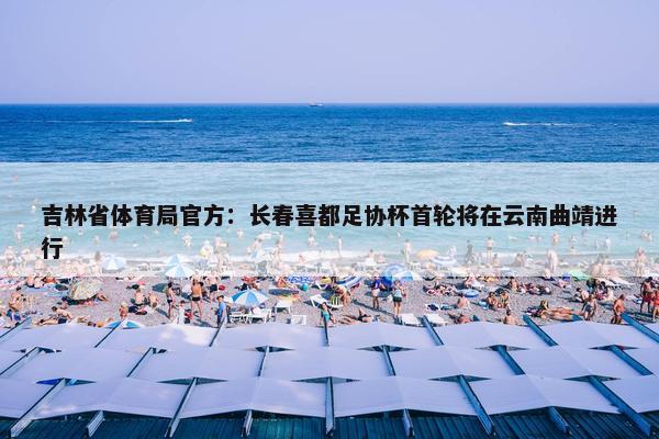 吉林省体育局官方：长春喜都足协杯首轮将在云南曲靖进行