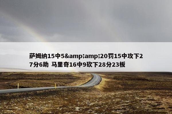 萨姆纳15中5&amp;20罚15中攻下27分6助 马里奇16中9砍下28分23板