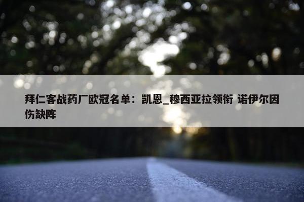 拜仁客战药厂欧冠名单：凯恩_穆西亚拉领衔 诺伊尔因伤缺阵