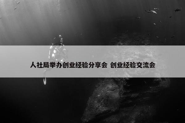 人社局举办创业经验分享会 创业经验交流会