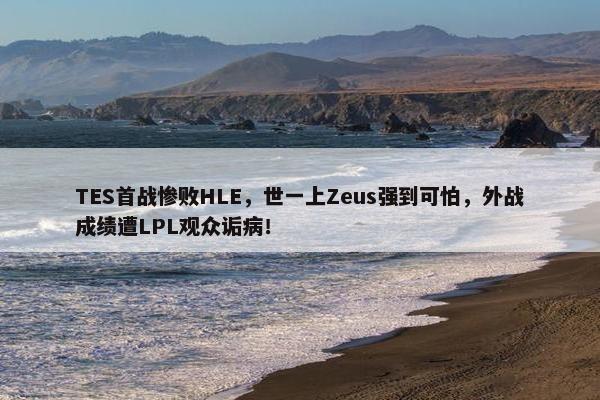 TES首战惨败HLE，世一上Zeus强到可怕，外战成绩遭LPL观众诟病！