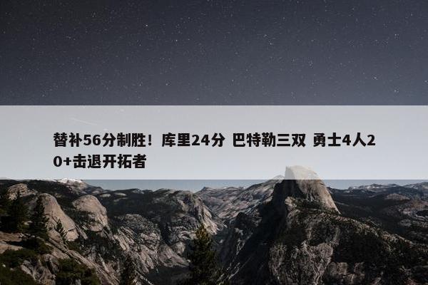 替补56分制胜！库里24分 巴特勒三双 勇士4人20+击退开拓者